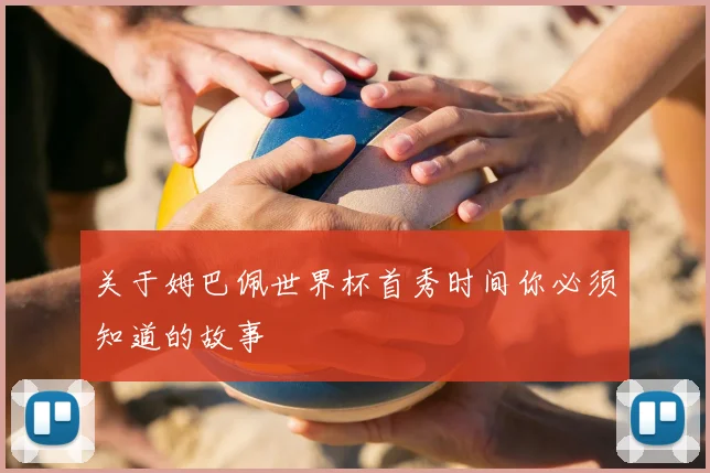 关于姆巴佩世界杯首秀时间你必须知道的故事