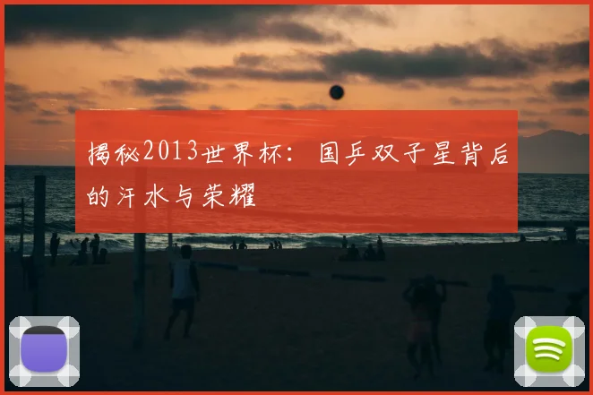 揭秘2013世界杯:国乒双子星背后的汗水与荣耀
