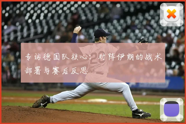 专访德国队核心：对阵伊朗的战术部署与赛后反思