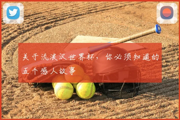关于流浪汉世界杯,你必须知道的五个感人故事