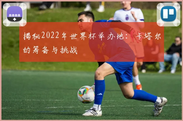揭秘2022年世界杯举办地:卡塔尔的筹备与挑战