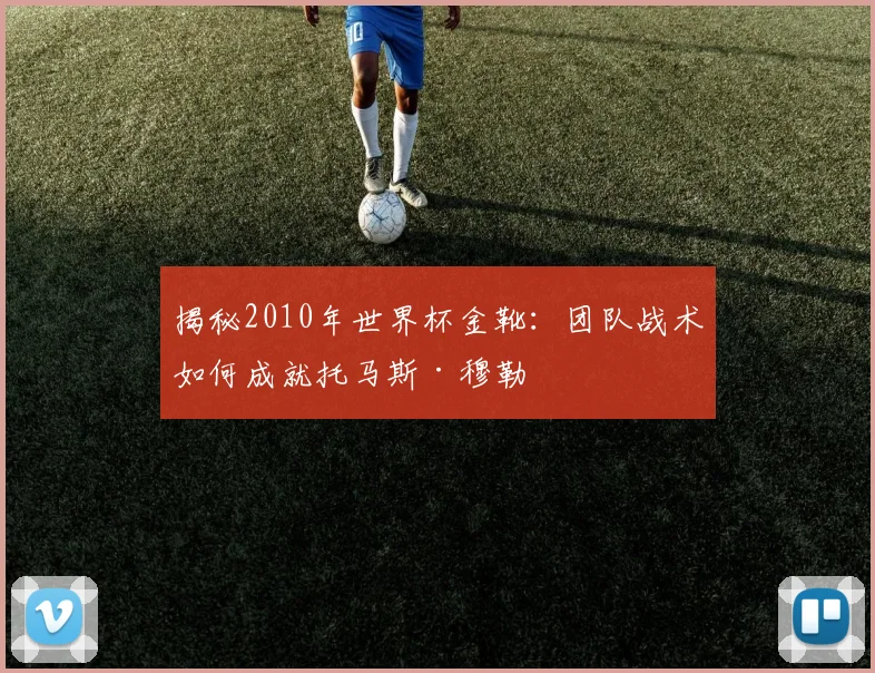 揭秘2010年世界杯金靴:团队战术如何成就托马斯·穆勒