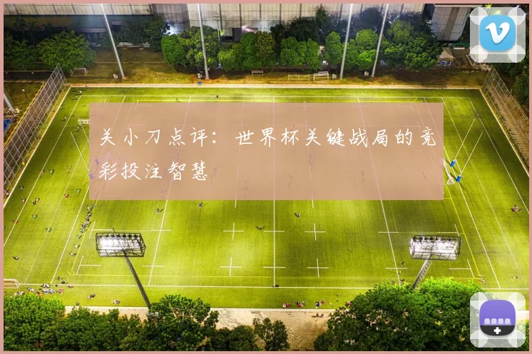 关小刀点评：世界杯关键战局的竞彩投注智慧
