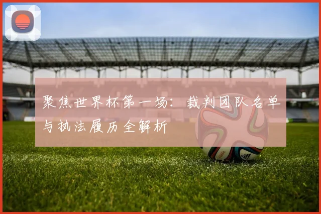 聚焦世界杯第一场:裁判团队名单与执法履历全解析