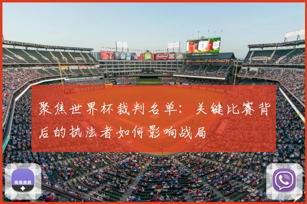 聚焦世界杯裁判名单:关键比赛背后的执法者如何影响战局