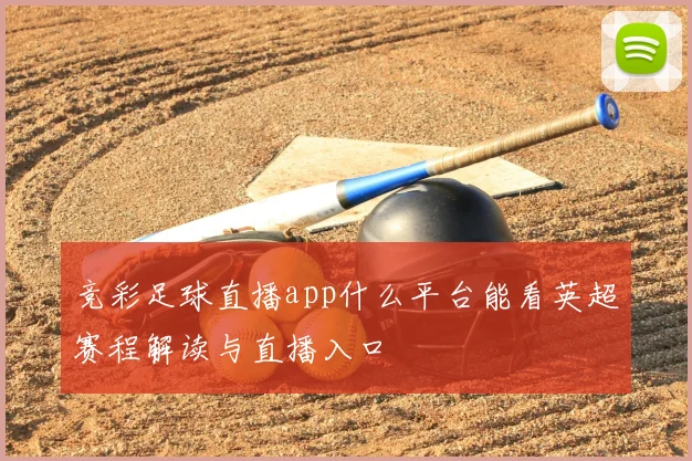 竞彩足球直播app什么平台能看英超赛程解读与直播入口