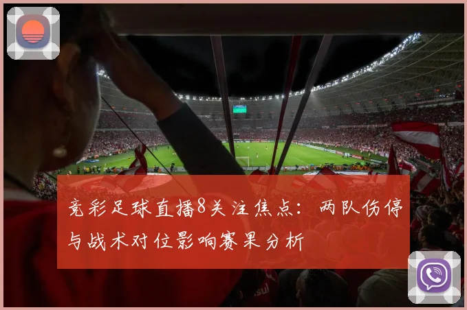 竞彩足球直播8关注焦点：两队伤停与战术对位影响赛果分析