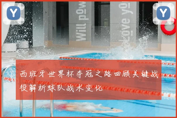 西班牙世界杯夺冠之路回顾关键战役解析球队战术变化