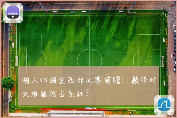 湖人vs掘金西部决赛前瞻：巅峰对决谁能抢占先机？