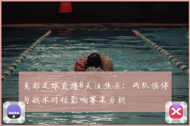竞彩足球直播8关注焦点：两队伤停与战术对位影响赛果分析